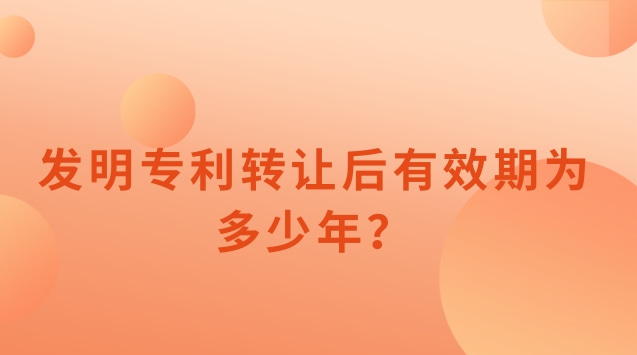 發(fā)明專利轉讓后有效期為多少年？