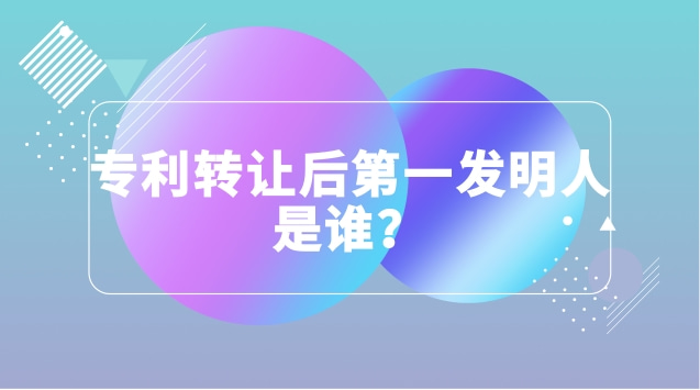 專(zhuān)利轉(zhuǎn)讓后第一發(fā)明人是誰(shuí)？