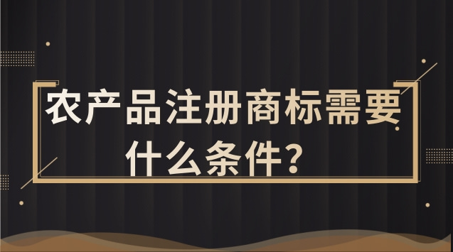 農(nóng)產(chǎn)品注冊(cè)商標(biāo)需要什么條件？